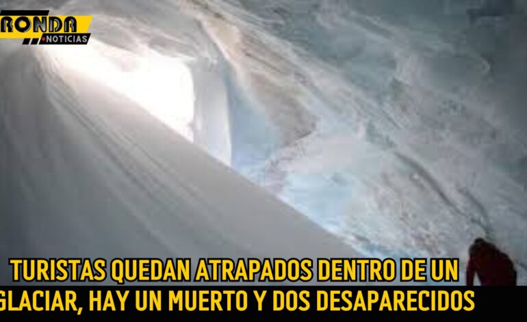Turistas quedan atrapados dentro de un glaciar, hay un muerto y dos desaparecidos