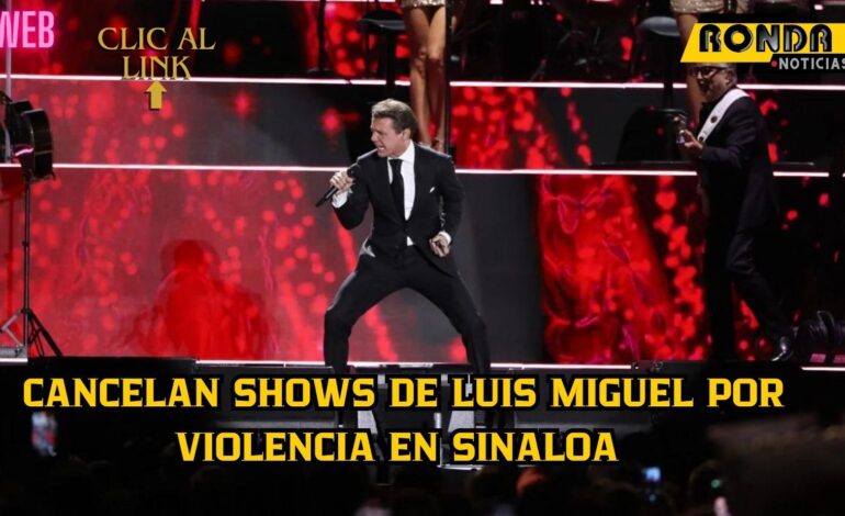  Cancelan shows de Luis Miguel por violencia en Sinaloa