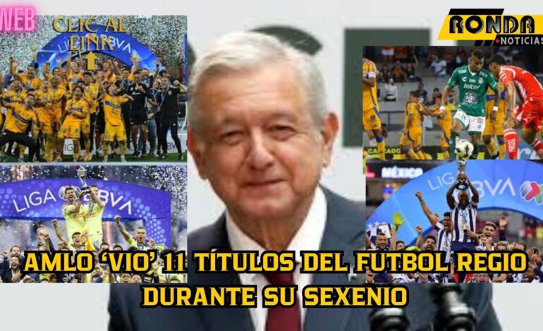 AMLO ‘vio’ 11 títulos del futbol regio durante su sexenio