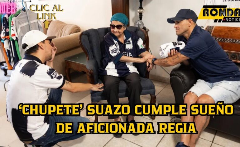 ‘Chupete’ Suazo cumple sueño de aficionada regia