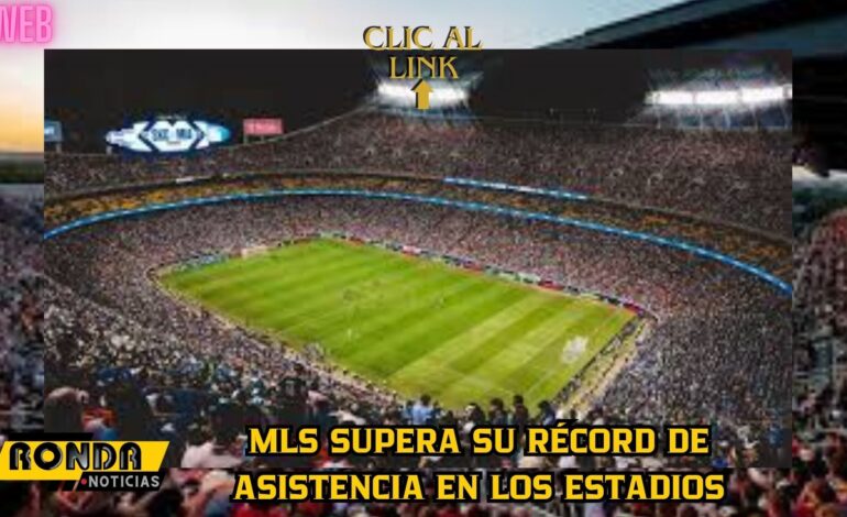 MLS supera su récord de asistencia en los estadios 