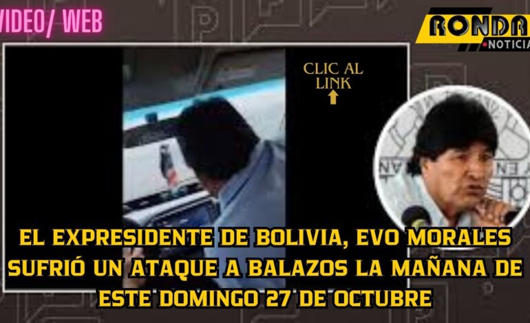 El expresidente de Bolivia, Evo Morales sufrió un ataque a balazos la mañana de este domingo 27 de octubre