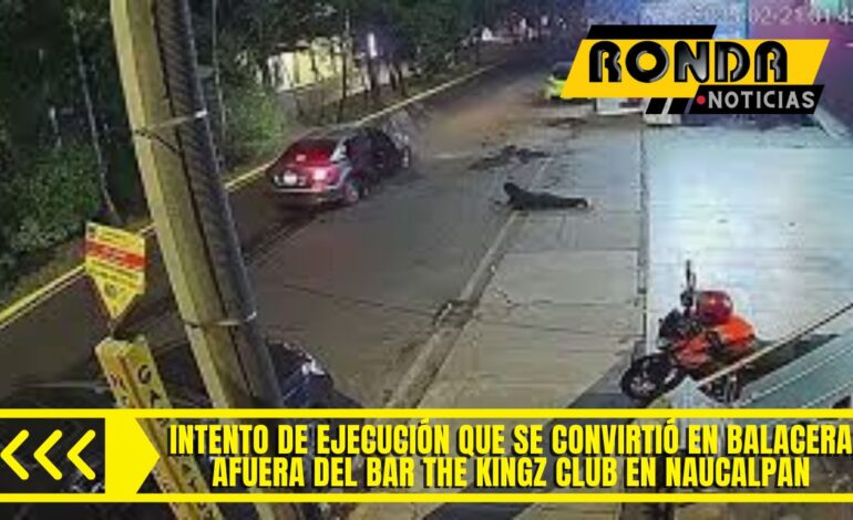  Así fue el intento de ejecución que se convirtió en balacera, afuera del bar The Kingz Club en Naucalpan
