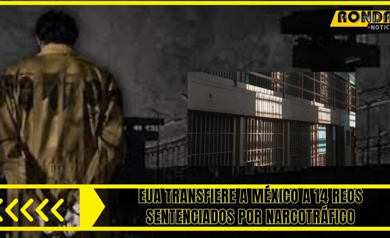 EUA transfiere a México a 14 reos sentenciados por narcotráfico