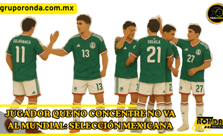Jugador que no concentre no va al Mundial: Selección Mexicana