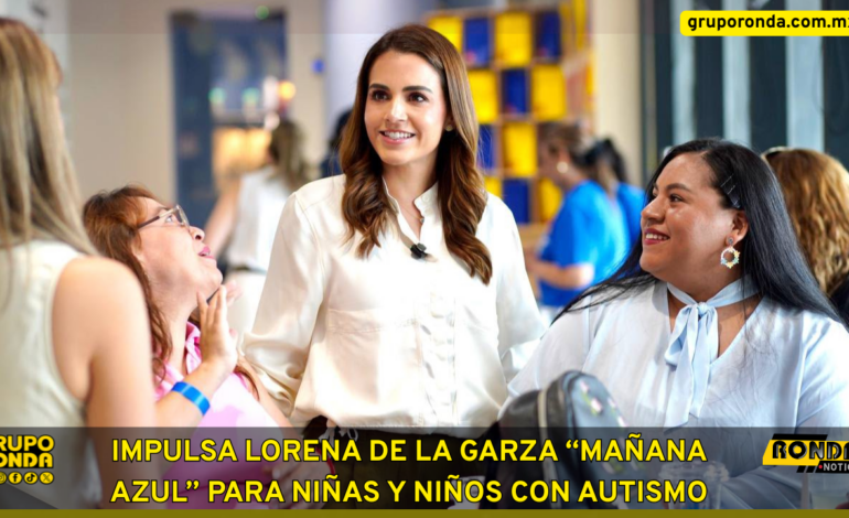IMPULSA LORENA DE LA GARZA “MAÑANA AZUL” PARA NIÑAS Y NIÑOS CON AUTISMO