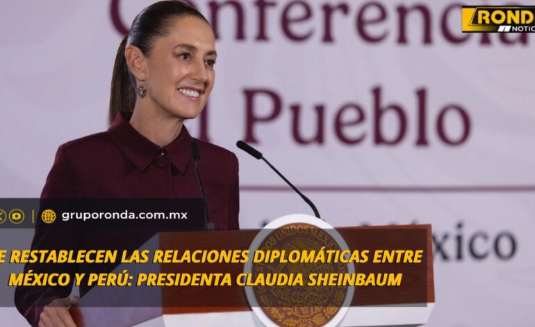 SE RESTABLECEN LAS RELACIONES DIPLOMÁTICAS ENTRE MÉXICO Y PERÚ: PRESIDENTA CLAUDIA SHEINBAUM